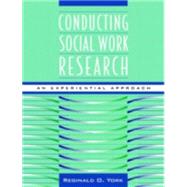 Conducting Social Work Research An Experiential Approach by York, Reginald O., 9780205268917