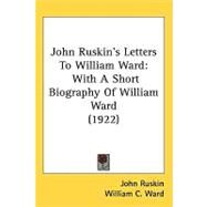 John Ruskins Letters to William Ward : With A Short Biography of William Ward (1922) by Ruskin, John; Ward, William C. (CON); Brooks, Alfred Mansfield, 9781437208917