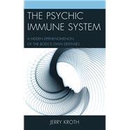 The Psychic Immune System A Hidden Epiphenomenon of the Body's Own Defenses by Kroth, Jerry, 9781498528917