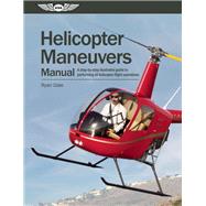 Helicopter Maneuvers Manual A step-by-step illustrated guide to performing all helicopter flight operations by Dale, Ryan, 9781560278917