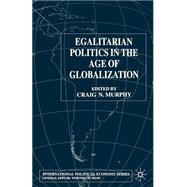 Egalitarian Politics in the Age of Globalization by Murphy, Craig N., 9781403918918