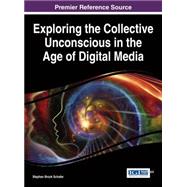 Exploring the Collective Unconscious in the Age of Digital Media by Schafer, Stephen Brock, 9781466698918