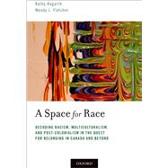 A Space for Race Decoding Racism, Multiculturalism, and Post-Colonialism in the Quest for Belonging in Canada and Beyond by Hogarth, Kathy; Fletcher, Wendy L., 9780190858919