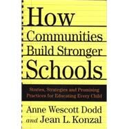 How Communities Build Stronger Schools Stories, Strategies, and Promising Practices for Educating Every Child by Dodd, Anne Wescott; Konzal, Jean L., 9780312238919