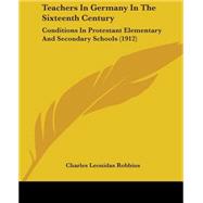 Teachers in Germany in the Sixteenth Century : Conditions in Protestant Elementary and Secondary Schools (1912) by Robbins, Charles Leonidas, 9781437048919