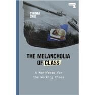 The Melancholia of Class A Manifesto for the Working Class by Cruz, Cynthia, 9781912248919