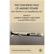 The Changing Face of Military Power Joint Warfare in an Expeditionary Era by Dorman, Andrew; Smith, M. R. L.; Uttley, Matthew, 9780333918920
