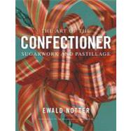The Art of the Confectioner Sugarwork and Pastillage by Notter, Ewald; Brooks, Joe; Schaeffer, Lucy, 9780470398920