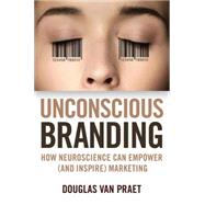 Unconscious Branding How Neuroscience Can Empower (and Inspire) Marketing by Van Praet, Douglas, 9781137278920