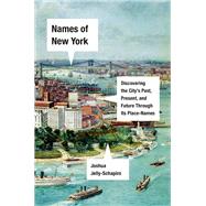 Names of New York Discovering the City's Past, Present, and Future Through Its Place-Names by Jelly-Schapiro, Joshua, 9781524748920