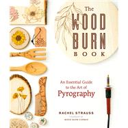 The Wood Burn Book An Essential Guide to the Art of Pyrography by Strauss, Rachel, 9781631598920