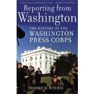 Reporting from Washington The History of the Washington Press Corps by Ritchie, Donald A., 9780195308921