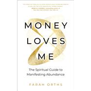 Money Loves Me The Spiritual Guide to Manifesting Abundance by Orths, Farah, 9781401978921