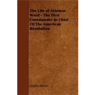 The Life of Artemas Ward - the First Commander in Chief of the American Revolution by Martyn, Charles, 9781444618921