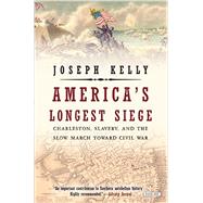 America's Longest Siege Charleston, Slavery, and the Slow March Toward Civil War by Kelly, Joseph, 9781468308921