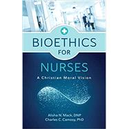 Bioethics for Nurses: A Christian Moral Vision by Alisha N. Mack, DNP, RN, FNP-C Charles C. Camosy, PhD, 9780802878922