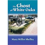 The Ghost of White Oaks by Shelley, Mary Miller, 9781425108922