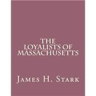 The Loyalists of Massachusetts by Stark, James H., 9781503178922