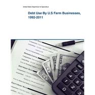 Debt Use by U.s Farm Businesses, 1992-2011 by United States Department of Agriculture, 9781505398922