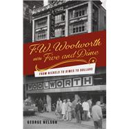 F. W. Woolworth and the Five and Dime From Nickels to Dimes to Dollars by Nelson, George, 9781667838922