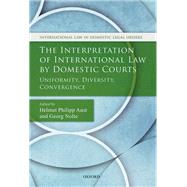 The Interpretation of International Law by Domestic Courts Uniformity, Diversity, Convergence by Aust, Helmut Philipp; Nolte, Georg, 9780198738923
