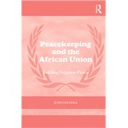 Peacekeeping and the African Union: Building Negative Peace by Cocodia; Jude, 9781138098923