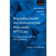 Regulating Health and Environmental Risks under WTO Law A Critical Analysis of the SPS Agreement by Gruszczynski, Lukasz, 9780199578924