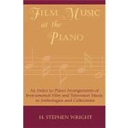 Film Music at the Piano An Index to Piano Arrangements of Instrumental Film and Television Music in Anthologies and Collections by Wright, Stephen H., 9780810848924