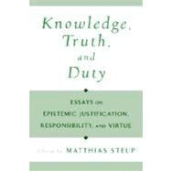 Knowledge, Truth, and Duty Essays on Epistemic Justification, Responsibility, and Virtue by Steup, Matthias, 9780195128925