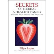 Secrets of Feeding a Healthy Family How to Eat, How to Raise Good Eaters, How to Cook by Satter, Ellyn, 9780967118925