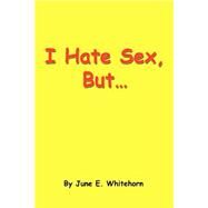 I Hate Sex, But... by Whitehorn, June E., 9780595318926