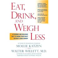 Eat, Drink, and Weigh Less A Flexible and Delicious Way to Shrink Your Waist Without Going Hungry by Katzen, Mollie; Willett, Walter, 9781401308926