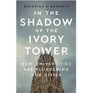 In the Shadow of the Ivory Tower How Universities Are Plundering Our Cities by Baldwin, Davarian L, 9781568588926