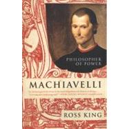 Machiavelli : Philosopher of Power by King, Ross, 9780061768927