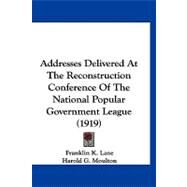 Addresses Delivered at the Reconstruction Conference of the National Popular Government League by Lane, Franklin K.; Moulton, Harold G.; Johnson, Lewis Jerome, 9781120138927