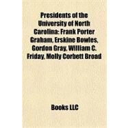 Presidents of the University of North Carolin : Frank Porter Graham, Erskine Bowles, Gordon Gray, William C. Friday, Molly Corbett Broad by , 9781157008927