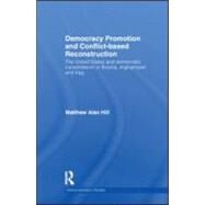 Democracy Promotion and Conflict-Based Reconstruction: The United States & Democratic Consolidation in Bosnia, Afghanistan & Iraq by Hill; Matthew Alan, 9780415588928