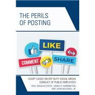 The Perils of Posting Court Cases on Off-Duty Social Media Conduct of Public Employees by Foote, Paul Douglas; Harrington, James R.; Mccaskill, John, Jr., 9781498588928