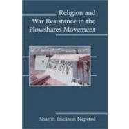 Religion and War Resistance in the Plowshares Movement by Sharon Erickson Nepstad, 9780521888929