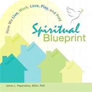 Spiritual Blueprint : How We Live, Work, Love, Play, and Pray by Papandrea, James L., 9780764818929