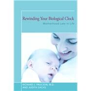 Rewinding Your Biological Clock Motherhood Late in Life by Sachs, Judith; Paulson, Richard J., 9781504028929