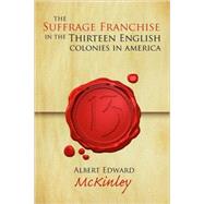 The Suffrage Franchise in the Thirteen English Colonies in America by McKinley, Albert E., 9781584778929