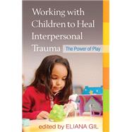 Working with Children to Heal Interpersonal Trauma The Power of Play by Gil, Eliana; Terr, Lenore C., 9781606238929