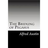 The Bridling of Pegasus by Austin, Alfred, 9781502928931
