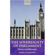 The Sovereignty of Parliament History and Philosophy by Goldsworthy, Jeffrey, 9780198268932