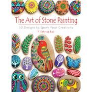 The Art of Stone Painting 30 Designs to Spark Your Creativity by Bac, F. Sehnaz, 9780486808932