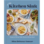 At the Kitchen Sink Recipes to Fill Your Table, Words to Fill Your Heart; A Cookbook by Deleasa-Gonsar, Dina, 9780593728932