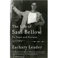 The Life of Saul Bellow, Volume 1 To Fame and Fortune, 1915-1964 by Leader, Zachary, 9780307388933