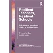 Resilient Teachers, Resilient Schools: Building and sustaining quality in testing times by Day; Christopher, 9780415818933
