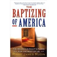 The Baptizing of America The Religious Right's Plans for the Rest of Us by Rudin, Rabbi James, 9781560258933